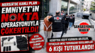 MERSİN’DE KANLI PLANA EMNİYETTEN AĞIR DARBE! TETİKÇİLER TETİĞİ ÇEKEMEDEN YAKALANDI: 6 TUTUKLAMA!