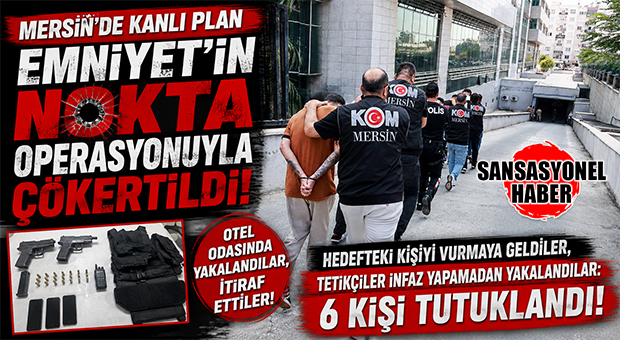 MERSİN’DE KANLI PLANA EMNİYETTEN AĞIR DARBE! TETİKÇİLER TETİĞİ ÇEKEMEDEN YAKALANDI: 6 TUTUKLAMA!