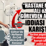 GÜLNAR’DA HAFTANIN EN ÇOK KONUŞULAN KONUSU: HASTANE MÜDÜRÜ ALİ ÖZER GÖREVDEN Mİ ALINIYOR?