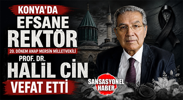ESKİ MERSİN MİLLETVEKİLİ VE KONYA’NIN EFSANE REKTÖRÜ GÜLNARLI PROF. DR. HALİL CİN HAYATINI KAYBETTİ