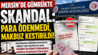 “PARA YOK AMA MAKBUZ KESİN!” MERSİN’DE GÜMRÜKTE SKANDAL YAZIŞMALAR!