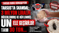TARSUS’TA SKANDAL: 3 MİLYON LİRALIK BÖCEKLENMİŞ VE KÜFLENMİŞ UN ELE GEÇİRİLDİ! TAM 30 TON…