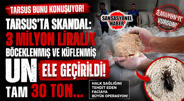 TARSUS’TA SKANDAL: 3 MİLYON LİRALIK BÖCEKLENMİŞ VE KÜFLENMİŞ UN ELE GEÇİRİLDİ! TAM 30 TON…