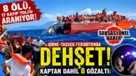 GİRNE-TAŞUCU FERİBOTUNDA DEHŞET: 8 ÖLÜ, 17 KAYIP YOLCU ARANIYOR! KAPTAN DAHİL 8 GÖZALTI!