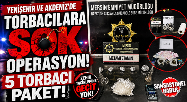 MERSİN’DE TORBACILARA ŞOK OPERASYON: 5 ŞÜPHELİ TUTUKLANDI!
