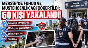 MERSİN’DE FUHUŞ VE MÜSTEHCENLİK ŞEBEKELERİNE ŞAFAK OPERASYONU: 50 KİŞİ GÖZALTINA ALINDI
