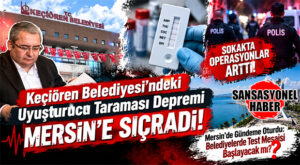 KEÇİÖREN’DEKİ UYUŞTURUCU TARAMASI DEPREMİ MERSİN’İ SALLADI! KAMUOYUNDA BOMBA TARTIŞMA: BELEDİYELERDE TEST MESAİSİ BAŞLAYACAK MI?