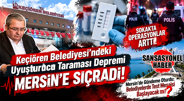 KEÇİÖREN’DEKİ UYUŞTURUCU TARAMASI DEPREMİ MERSİN’İ SALLADI! KAMUOYUNDA BOMBA TARTIŞMA: BELEDİYELERDE TEST MESAİSİ BAŞLAYACAK MI?