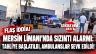 FLAŞ İDDİA… MERSİN LİMANI’NDA SIZINTI ALARMI: TAHLİYE BAŞLATILDI, AMBULANSLAR SEVK EDİLDİ!