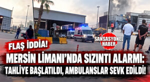 FLAŞ İDDİA… MERSİN LİMANI’NDA SIZINTI ALARMI: TAHLİYE BAŞLATILDI, AMBULANSLAR SEVK EDİLDİ!