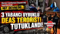 MİT VE EMNİYET’İN NOKTA OPERASYONUYLA MERSİN’DE 3 YABANCI UYRUKLU DEAŞL’LI TUTUKLANDI