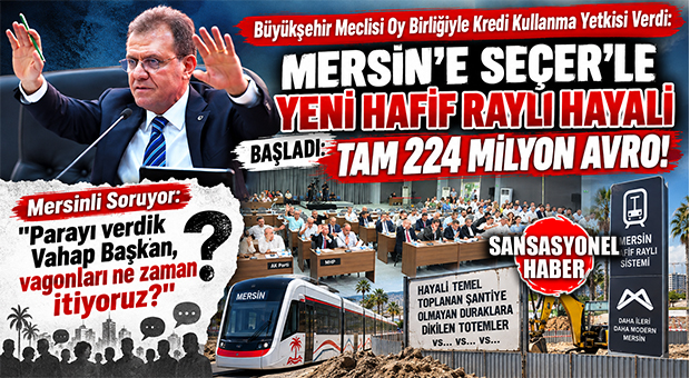 AHA… SEÇER’LE “MERSİN’İN RAYLI SİSTEM HAYALİ” YENİDEN BAŞLIYOR! MERSİN’DE RAYLI SİSTEM İÇİN YENİ DEV BORÇLANMA: SEÇER’E 224 MİLYON AVROLUK YETKİ OY BİRLİĞİYLE VERİLDİ