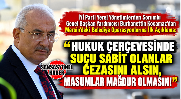 İYİ PARTİ YEREL YÖNETİMLERDEN SORUMLU GENEL BAŞKAN YARDIMCISI BURHANETTİN KOCAMAZ’DAN BELEDİYE OPERASYONLARINA İLK AÇIKLAMA: “HUKUK ÇERÇEVESİNDE SUÇU SABİT OLANLAR CEZASINI ALSIN, MASUMLAR MAĞDUR OLMASIN!”