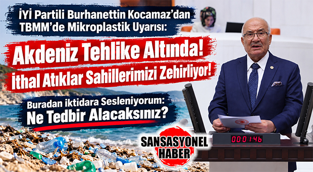 İYİ PARTİ GENEL BAŞKAN YARDIMCISI BURHANETTİN KOCAMAZ’DAN TBMM’DE AKDENİZ UYARISI: “PLASTİK ATIKLAR MERSİN’İ VE ADANMIŞ EKOSİSTEMİ TEHDİT EDİYOR!”