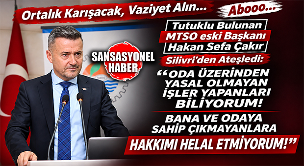ORTALIK KARIŞACAK, VAZİYET ALIN! “ODA ÜZERİNDEN YAPTIĞINIZ YASAL OLMAYAN İŞLERİ BİLİYORUM!” SİLİVRİ’DE TUTUKLU BULUNAN MTSO ESKİ BAŞKANI ÇAKIR’IN CEZAEVİ MEKTUBU DEPREM ETKİSİ YARATTI!