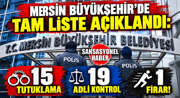 MERSİN BÜYÜKŞEHİR’DE TAM LİSTE AÇIKLANDI: 15 TUTUKLAMA, 19 ADLİ KONTROL, 1 FİRAR!