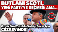 BUTLANI SEÇEREK CHP’DE KALDI, YENİ PARTİ’YE GEÇMEDİ: ÖZGÜR ÖZEL YİNE DE TUTUKLU VAHAP SEÇER’E SAHİP ÇIKTI!