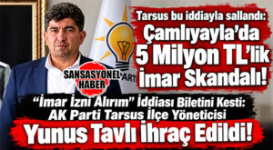 TARSUS RÜŞVET VE NÜFUZ TİCARETİ İDDİALARIYLA SALLANDI: AK PARTİ TARSUS TEŞKİLAT BAŞKANI YUNUS TAVLI İHRAÇ EDİLDİ!